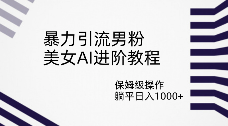 暴力引流男粉，美女AI进阶教程，保姆级操作，躺平日入1000+-58创网