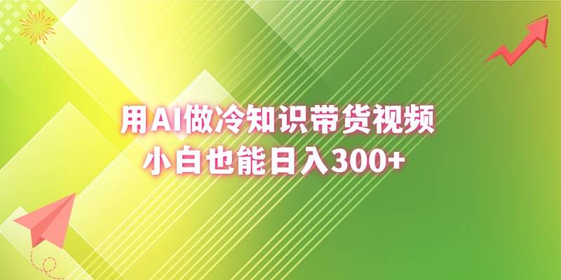 用AI做冷知识带货视频，小白也能日入300+-58创网
