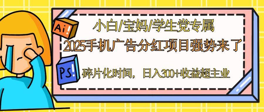 2025手机广告分红，一部手机日入300＋可矩阵！碎片化时间操作，副业超主业-58创网