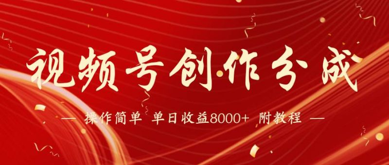 【蓝海项目】视频号创作分成计划，24年最新热门玩法，单天收益破8000+！-58创网