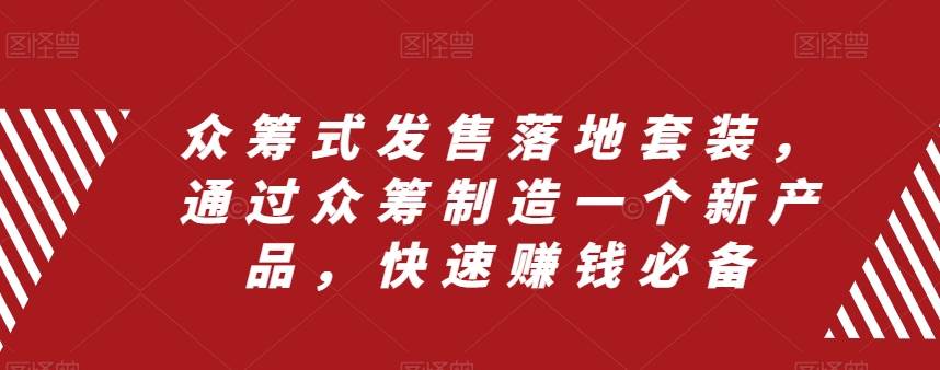 众筹 式发售落地套装，通过众筹制造一个新产品，快速赚钱必备-58创网