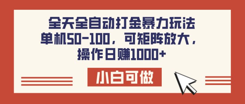 全天全自动打金玩法，可矩阵可放大，单机50-100，操作日赚1000+-58创网