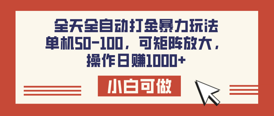全天全自动打金玩法，可矩阵可放大，单机50-100，操作日赚1000+-58创网
