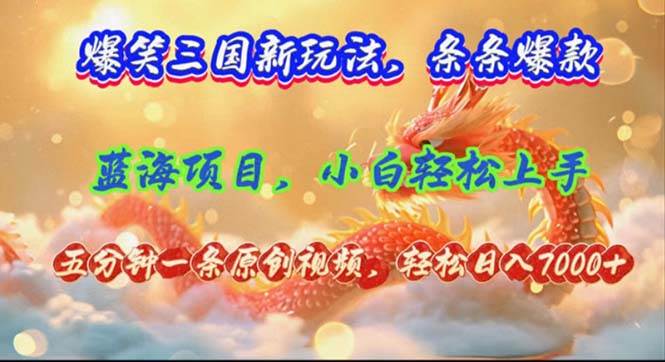 爆笑三国新玩法每条都爆，视频收益 7000+，5 分钟原创，多种变现爽歪歪-58创网