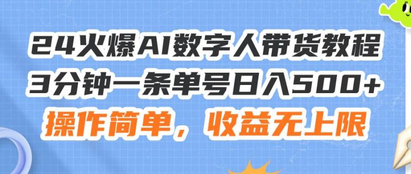 24火爆AI数字人带货教程，3分钟一条单号日入500+，操作简单，收益无上限-58创网