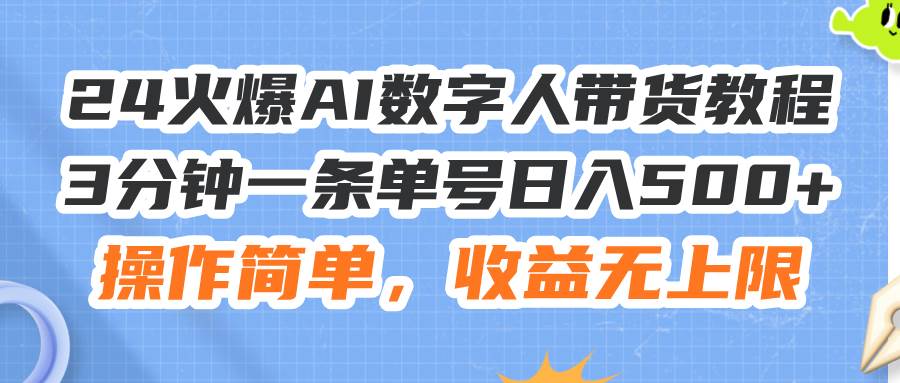 24火爆AI数字人带货教程，3分钟一条单号日入500+，操作简单，收益无上限-58创网