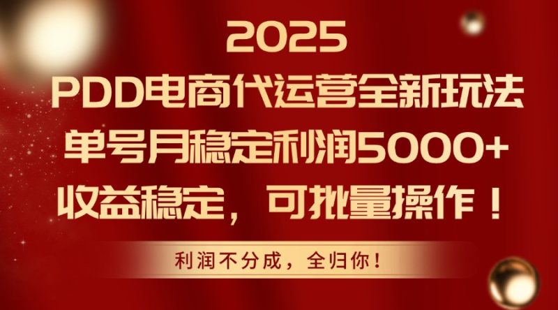 2025 PDD电商代运营全新玩法，单号月稳定利润5000+，收益稳定，可批量操作！-58创网