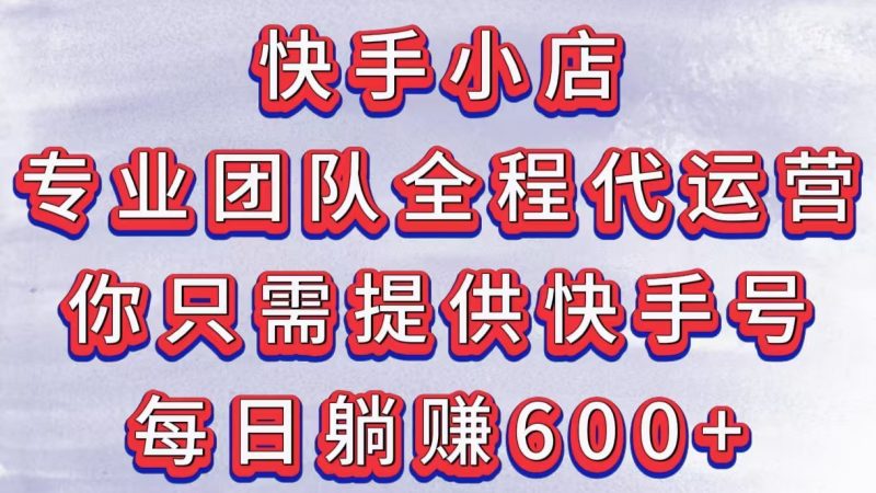 快手小店，专业团队全程代运营，你只需提供快手号，每日躺赚600+-58创网