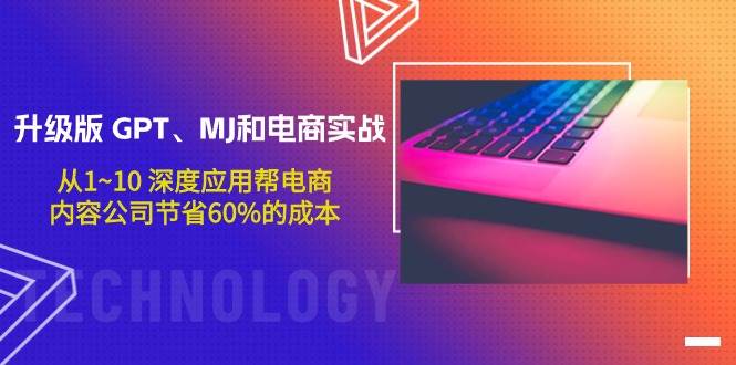 升级版 GPT、MJ和电商实战，从1~10 深度应用帮电商、内容公司节省60%的成本-58创网