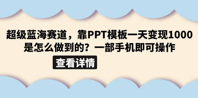 超级蓝海赛道，靠PPT模板一天变现1000是怎么做到的（教程+99999份PPT模板）-58创网