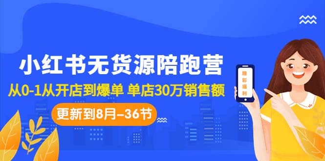 小红书无货源陪跑营：从0-1从开店到爆单 单店30万销售额（更至8月-36节课）-58创网