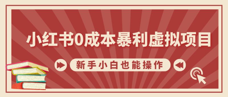 小红书0成本暴利虚拟项目，新手小白也能操作，轻松实现月入过万-58创网