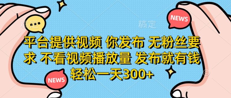平台提供视频，你发布 无粉丝要求，不看视频播放量，发布就有钱，轻松一天300+-58创网