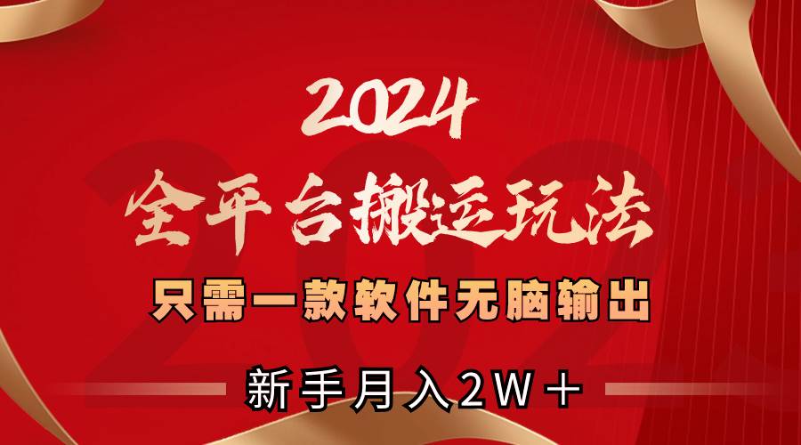 2024全平台搬运玩法，只需一款软件，无脑输出，新手也能月入2W＋-58创网