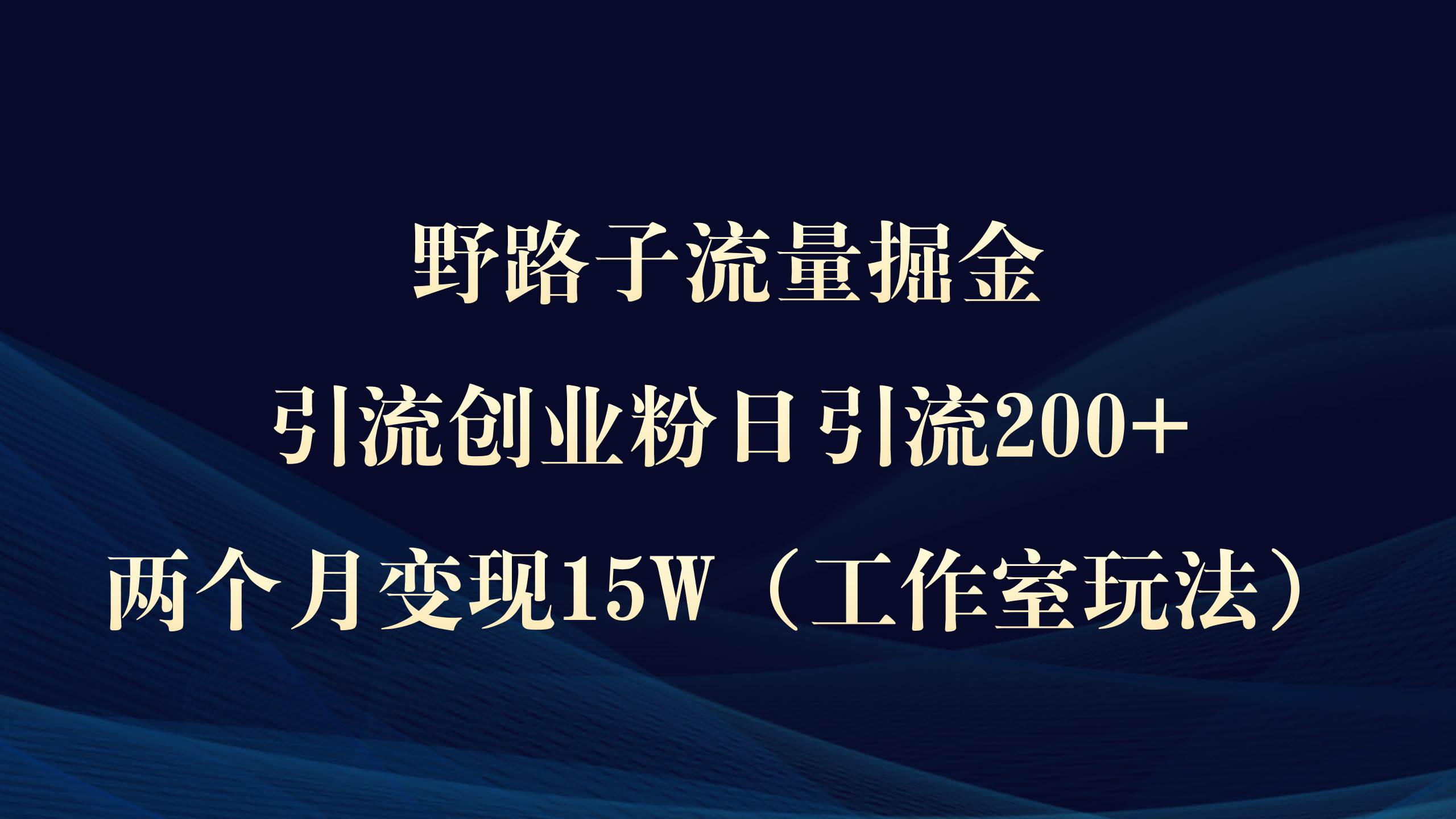 野路子流量掘金，引流创业粉日引流200+，两个月变现15W（工作室玩法））-58创网
