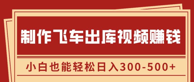 制作飞车出库视频赚钱，玩信息差一单赚50-80，小白也能轻松日入300-500+-58创网