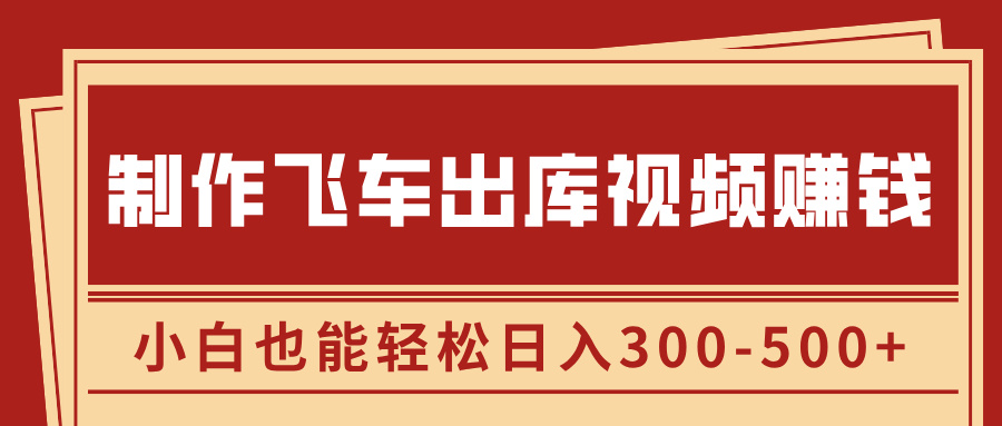 制作飞车出库视频赚钱，玩信息差一单赚50-80，小白也能轻松日入300-500+-58创网