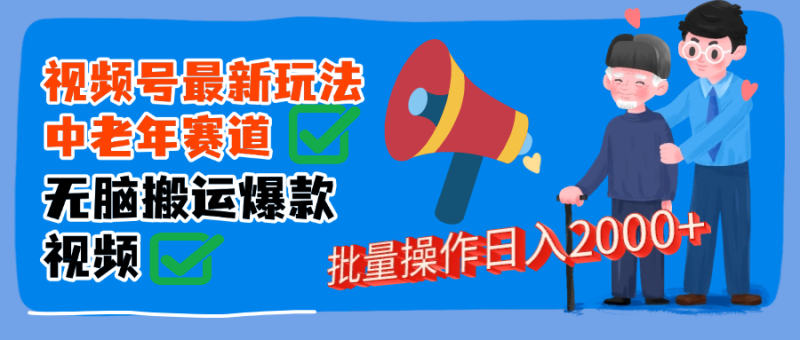 视频号中老年赛道无脑搬运日入2000-58创网