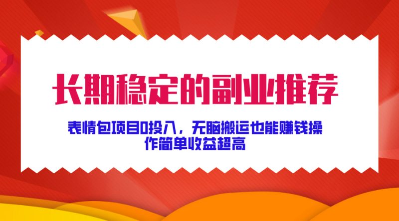 长期稳定的副业推荐！表情包项目0投入，无脑搬运也能赚钱，操作简单收益超高-58创网