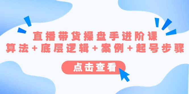 直播带货/操盘手/进阶课，算法+底层逻辑+案例+起号步骤-58创网