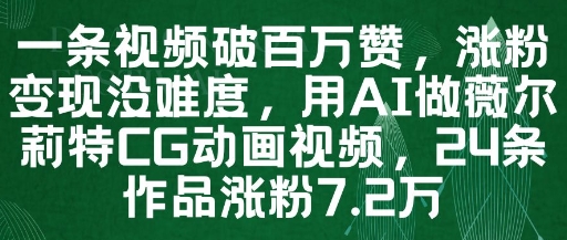 一条视频破百万赞，涨粉变现没难度，用AI做薇尔莉特CG动画视频，24条作品涨粉7.2W-58创网