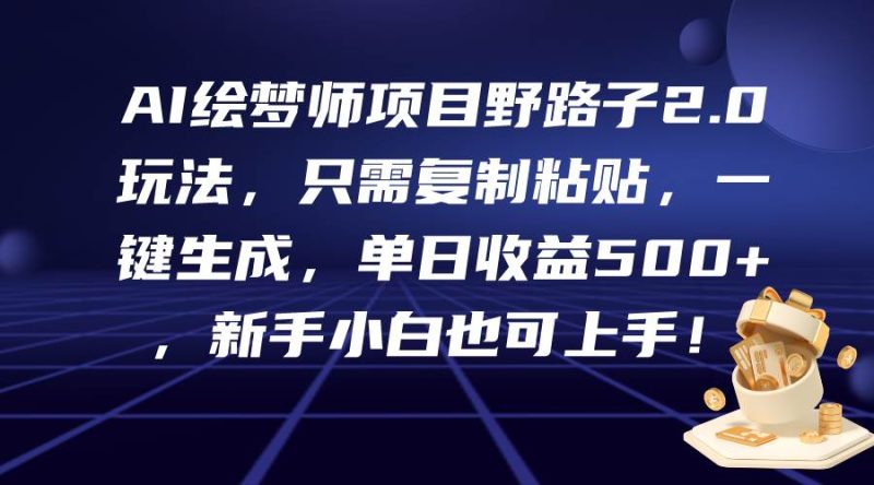 AI绘梦师项目野路子2.0玩法，只需复制粘贴，一键生成，单日收益500+，新…-58创网