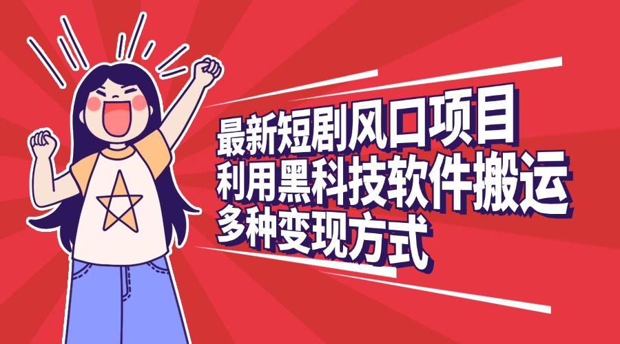 最新短剧风口项目，利用黑科技软件搬运，多种变现方式-58创网