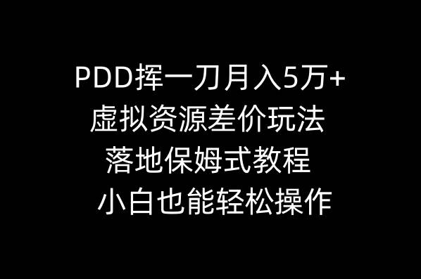 PDD挥一刀月入5万+，虚拟资源差价玩法，落地保姆式教程，小白也能轻松操作-58创网