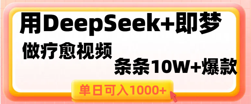 用DeepSeek+即梦做疗愈视频，条条10W+爆款，单日变现1000+-58创网