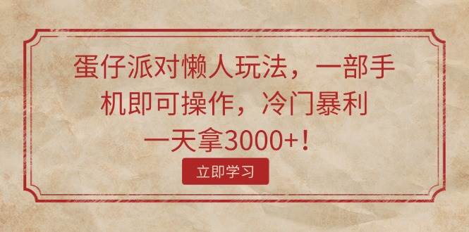 蛋仔派对懒人玩法，一部手机即可操作，冷门暴利，一天拿3000+！-58创网