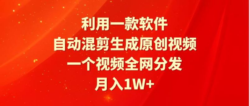 利用一款软件，自动混剪生成原创视频，一个视频全网分发，月入1W+附软件-58创网