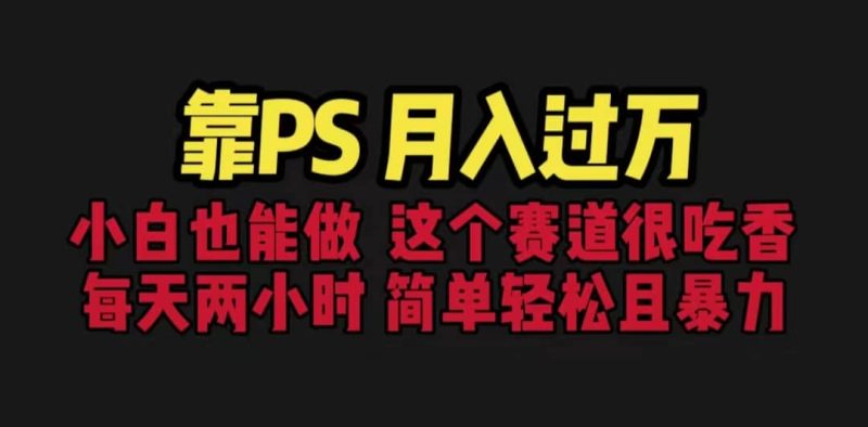 靠PS月入过万 小白做这个赛道很吃香 每天2小时，简单且暴利（教学+170G资料-58创网