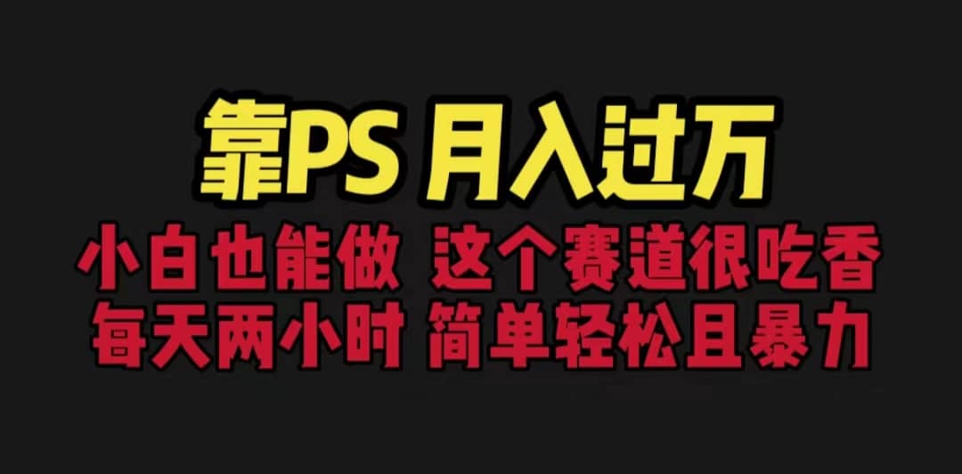 靠PS月入过万 小白做这个赛道很吃香 每天2小时，简单且暴利（教学+170G资料-58创网