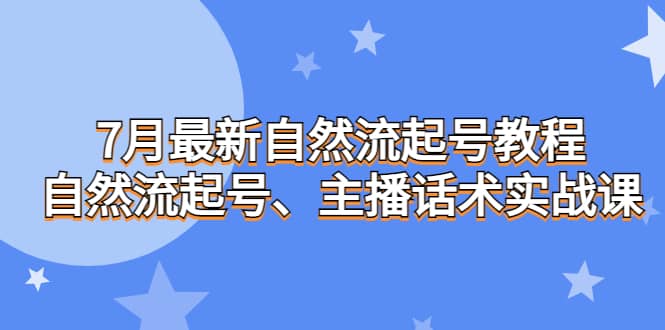 7月最新自然流起号教程，自然流起号、主播话术实战课-58创网