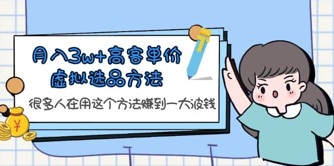 月入3w+高客单价虚拟选品方法，很多人在用这个方法赚到一大波钱！-58创网