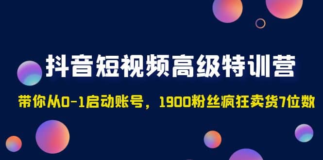抖音短视频高级特训营：带你从0-1启动账号，1900粉丝疯狂卖货7位数-58创网