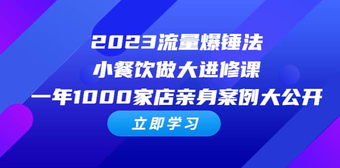 2023流量 爆锤法，小餐饮做大进修课，一年1000家店亲身案例大公开-58创网