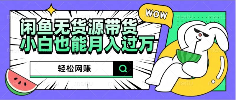 闲鱼无货源带货：轻松网赚，小白也能月入过万的秘密武器-58创网