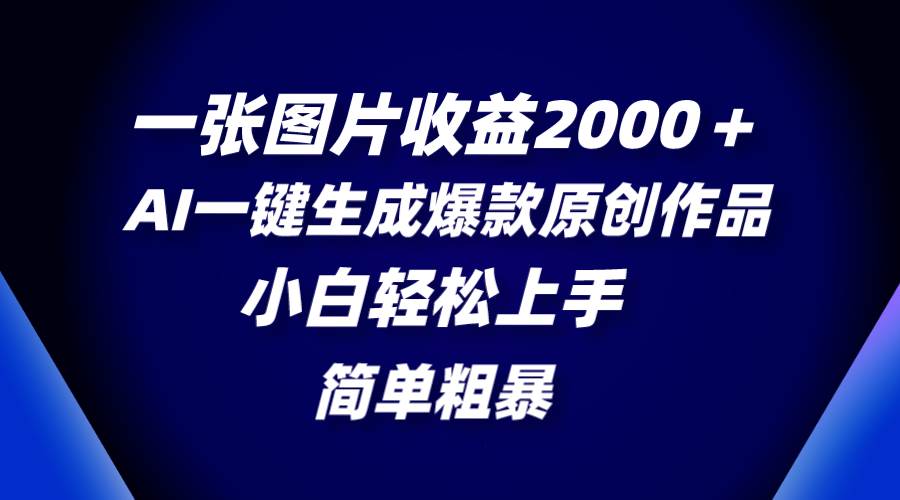 一张图片收益2000＋，AI一键生成爆款原创作品，简单粗暴，小白轻松上手-58创网