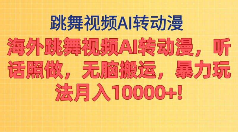 海外跳舞视频AI转动漫，听话照做，无脑搬运，暴力玩法 月入10000+-58创网