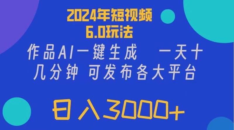 2024年短视频6.0玩法，作品AI一键生成，可各大短视频同发布。轻松日入3…-58创网