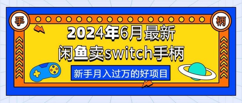 2024年6月最新闲鱼卖switch游戏手柄，新手月入过万的第一个好项目-58创网