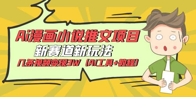 Ai漫画小说推文项目，新赛道新玩法，几条视频变现3W（AI工具+教程）-58创网