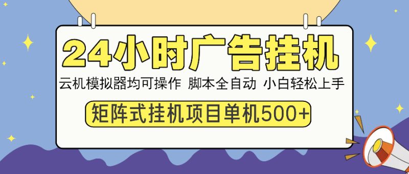24小时广告全自动挂机，云机模拟器均可操作，矩阵挂机项目，上手难度低，单日收益500+-58创网