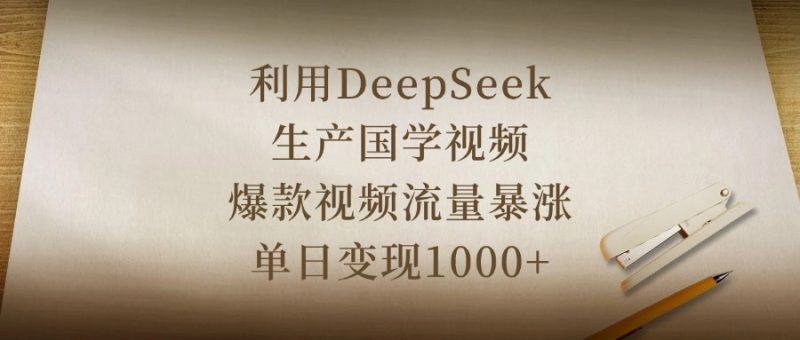 利用DeepSeek生产国学视频，爆款视频流量暴涨，单日变现1000+-58创网