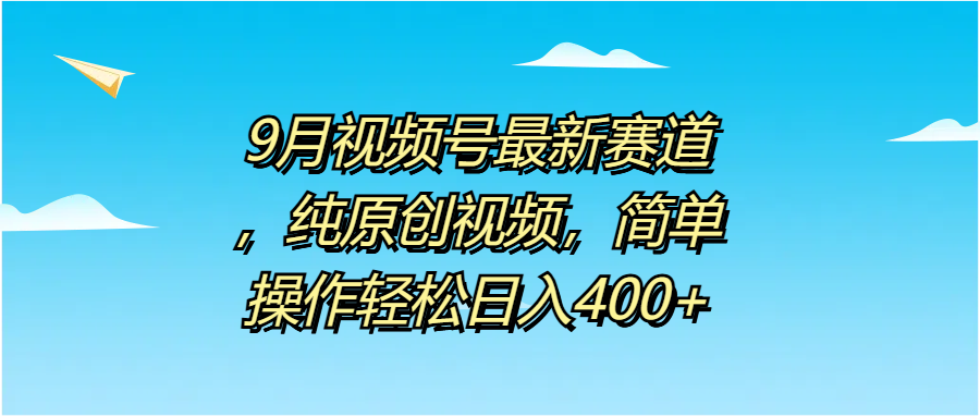 9月视频号最新赛道，纯原创视频，简单操作轻松日入400+-58创网