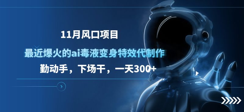 11月风口项目，最近爆火的ai毒液变身特效代制作，勤动手，下场干，一天300+-58创网