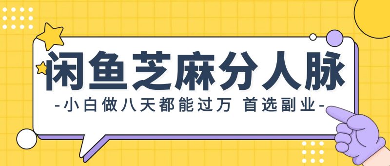 闲鱼芝麻分人脉，小白做八天，都能过万！首选副业！-58创网
