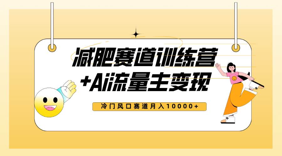 全新减肥赛道AI流量主+训练营变现玩法教程，小白轻松上手，月入10000+-58创网