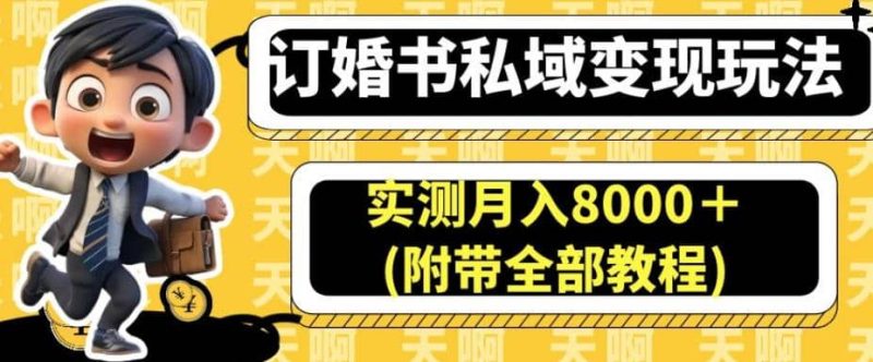 订婚书私域变现玩法，实测月入8000＋(附带全部教程)【揭秘】-58创网